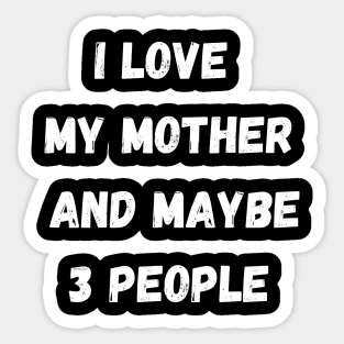 I LOVE MY MOTHER AND MAYBE 3 PEOPLE Sticker